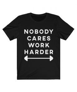 Nobody Cares Work Harder Motivational Tee Shirt Fitness Workout Gym T-Shirt