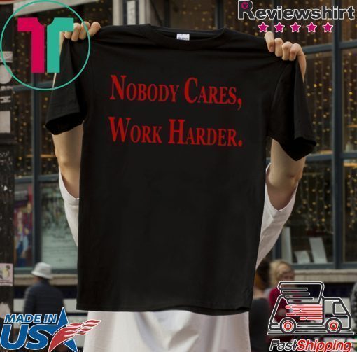 Nobody Cares, Work Harder Tee Shirts