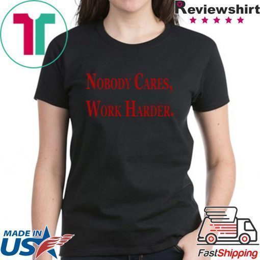 Nobody Cares, Work Harder Tee Shirts