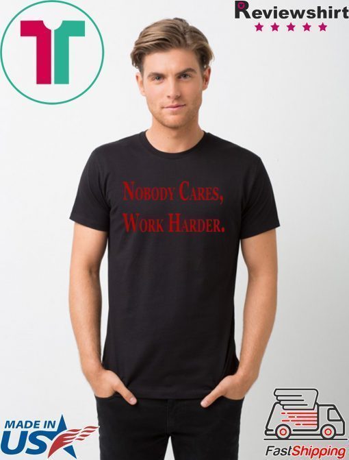 Nobody Cares, Work Harder Tee Shirts