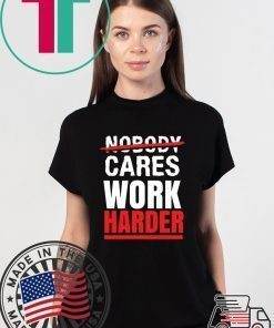 Nobody Cares Work Harder T-Shirt, Funny Gym Shirt