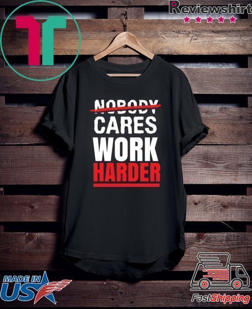 Nobody Cares Work Harder T-Shirt, Funny Gym Shirt