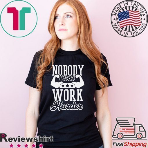 Nobody Cares Work Harder T-Shirt, Nobody Cares, Work Harder, Hustle Shirt