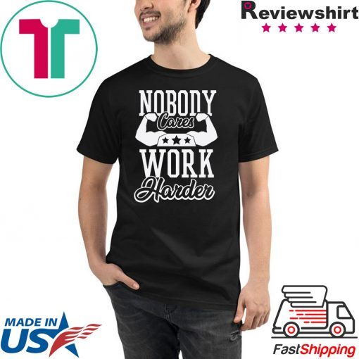 Nobody Cares Work Harder T-Shirt, Nobody Cares, Work Harder, Hustle Shirt