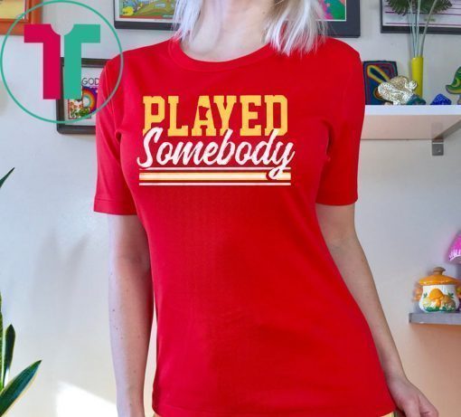 PLAYED SOMEBODY SHIRT