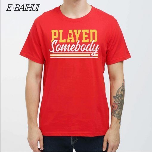 PLAYED SOMEBODY SHIRT