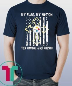 Pittsburgh Steelers My Flag Veteran My nation Your Approval is not Required Shirt