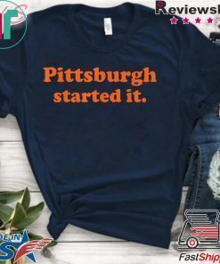 Pittsburgh started it Shirts