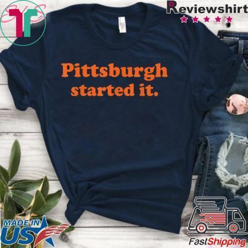 Pittsburgh started it Shirts