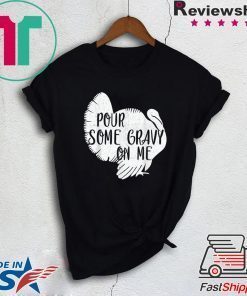 Pour Some Gravy On Me Shirt - Turkey, Thanksgiving Day Gift T-Shirt