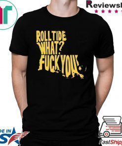 ROLL TIDE - WHAT? FUCK YOU T-SHIRT