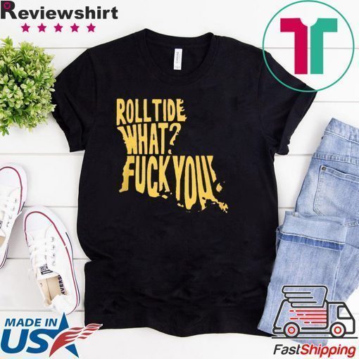 ROLL TIDE – WHAT? FUCK YOU T-SHIRTS