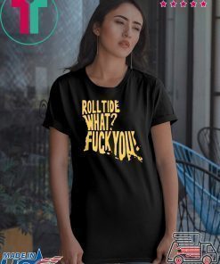 ROLL TIDE – WHAT? FUCK YOU T-SHIRTS