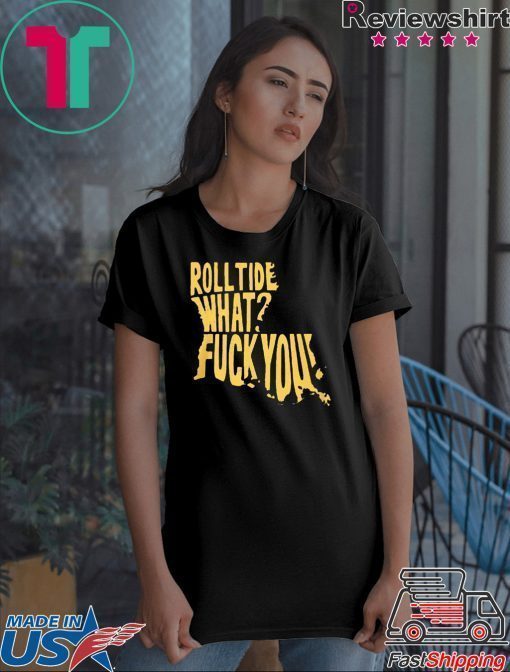 ROLL TIDE – WHAT? FUCK YOU T-SHIRTS