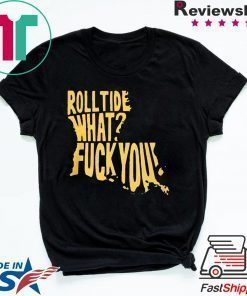 ROLL TIDE – WHAT? FUCK YOU 2020 TEE SHIRT