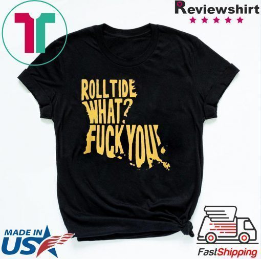 ROLL TIDE – WHAT? FUCK YOU 2020 TEE SHIRT