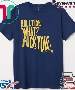 ROLL TIDE – WHAT? FUCK YOU 2020 TEE SHIRT