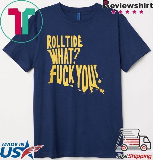 ROLL TIDE – WHAT? FUCK YOU 2020 TEE SHIRT