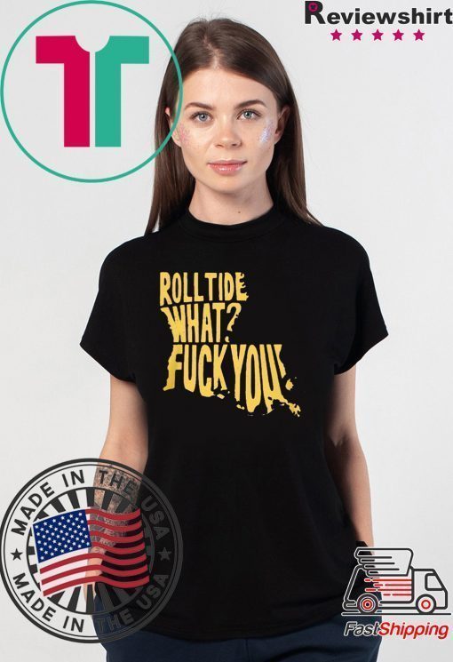 ROLL TIDE – WHAT? FUCK YOU 2020 TEE SHIRT