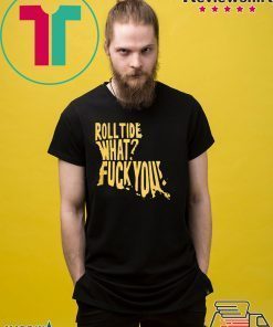 ROLL TIDE – WHAT? FUCK YOU 2020 TEE SHIRT