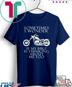 Sometimes i wonder if my bike is thinking about me too shirt