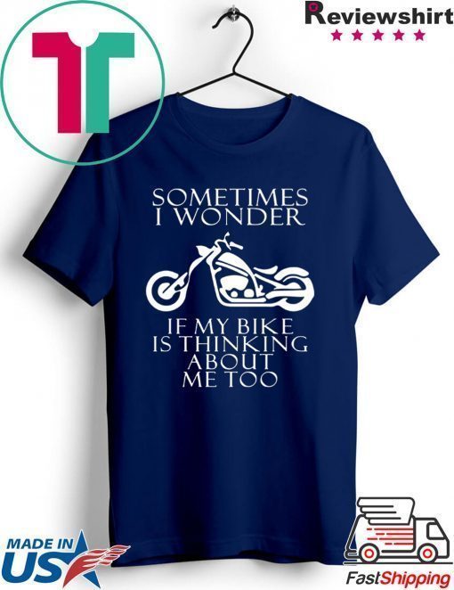 Sometimes i wonder if my bike is thinking about me too shirt