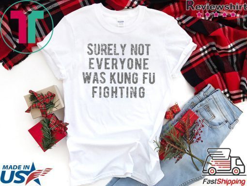 Surely Not Everyone Was Kung Fu Fighting Unisex adult T shirt