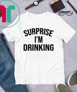 Surprise I’m drinking shirt