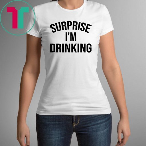 Surprise I’m drinking shirt