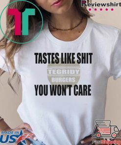 TEGRIDY BURGERS Lastes Like Shit You Won't Care Shirt
