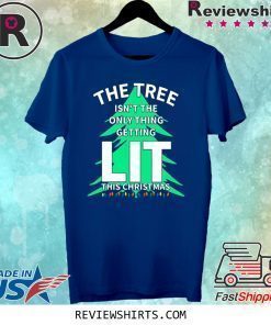 THE TREE ISN'T THE ONLY THING GETTING LIT THIS CHRISTMAS SHIRT