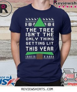 THE TREE ISN'T THE ONLY THING GETTING LIT THIS YEAR CHRISTMAS SHIRT