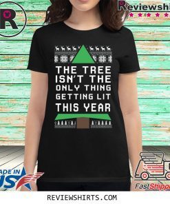 THE TREE ISN'T THE ONLY THING GETTING LIT THIS YEAR CHRISTMAS SHIRT
