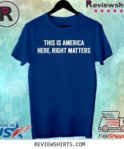 This is America Here Right Matters Shirt