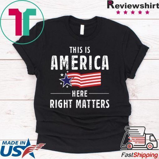 This is America Here Right Matters Tee Shirt