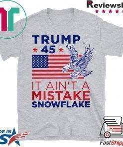 Trump 45 Ain't a Mistake Tee Snowflake T-Shirt