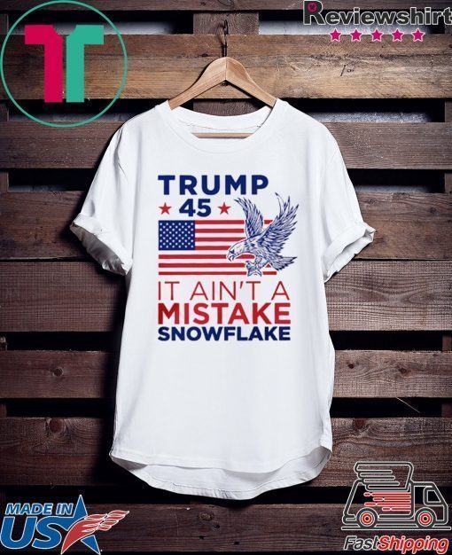 Trump 45 Ain't a Mistake Tee Snowflake T-Shirt