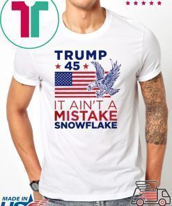 Trump 45 Ain't a Mistake Tee Snowflake T-Shirt