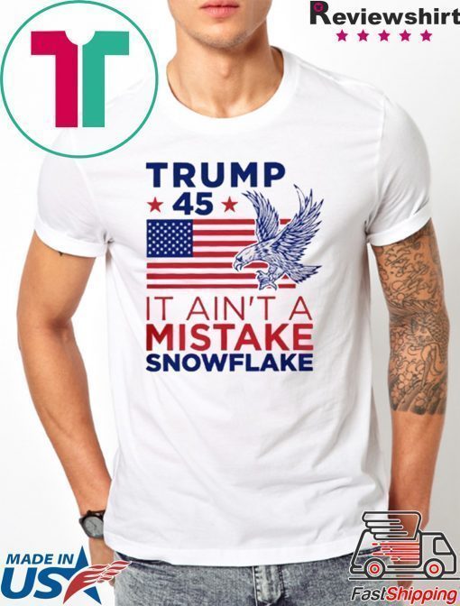 Trump 45 Ain't a Mistake Tee Snowflake T-Shirt