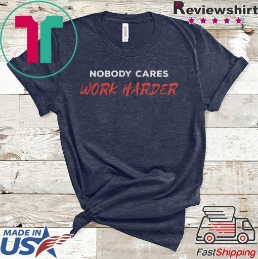 Unisex Nobody Cares Work Harder Shirt