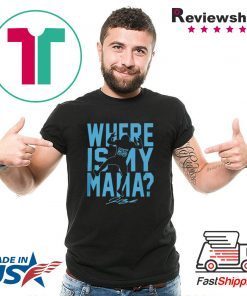 WHERE IS MY MAMA SHIRT