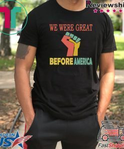 We Were Great Before America shirt