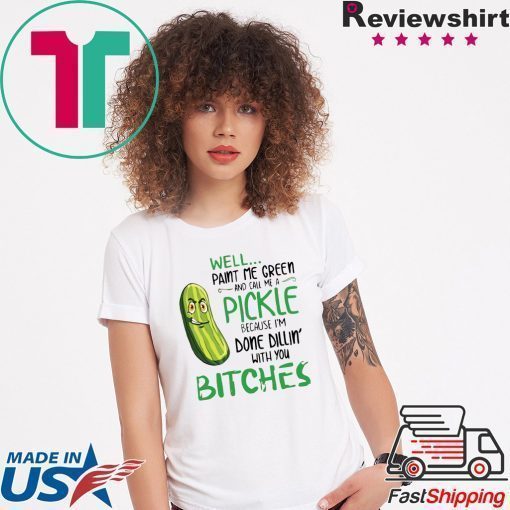 Well Paint Me Green And Call Me A Pickle Bitches Tshirt