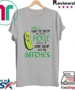 Well Paint Me Green And Call Me A Pickle Bitches Tshirt