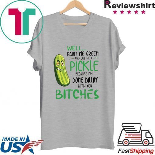 Well Paint Me Green And Call Me A Pickle Bitches Tshirt