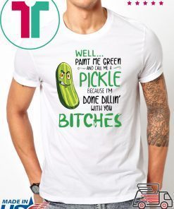 Well Paint Me Green And Call Me A Pickle Bitches Tshirt