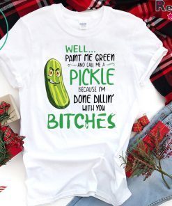 Well Paint Me Green And Call Me A Pickle Bitches Tshirt