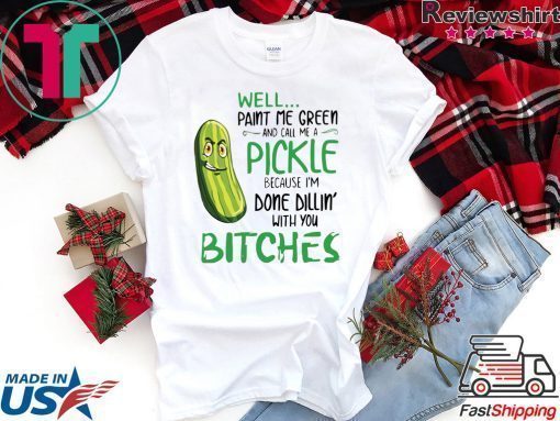 Well Paint Me Green And Call Me A Pickle Bitches Tshirt