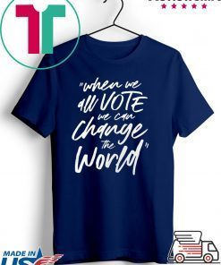 When We All Vote We Can Change The World T-Shirt