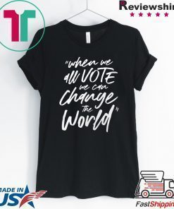 When We All Vote We Can Change The World T-Shirt